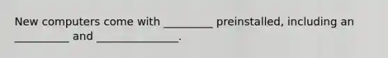 New computers come with _________ preinstalled, including an __________ and _______________.