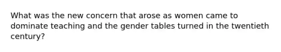 What was the new concern that arose as women came to dominate teaching and the gender tables turned in the twentieth century?