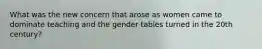 What was the new concern that arose as women came to dominate teaching and the gender tables turned in the 20th century?