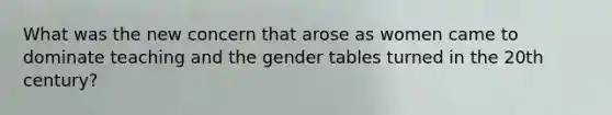 What was the new concern that arose as women came to dominate teaching and the gender tables turned in the 20th century?