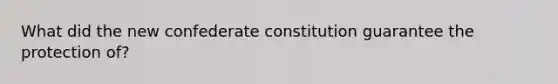 What did the new confederate constitution guarantee the protection of?