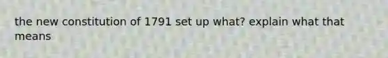the new constitution of 1791 set up what? explain what that means