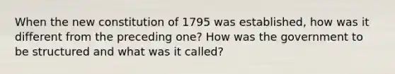 When the new constitution of 1795 was established, how was it different from the preceding one? How was the government to be structured and what was it called?