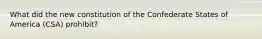 What did the new constitution of the Confederate States of America (CSA) prohibit?