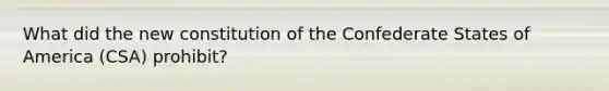 What did the new constitution of the Confederate States of America (CSA) prohibit?