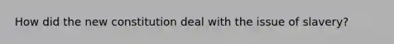 How did the new constitution deal with the issue of slavery?