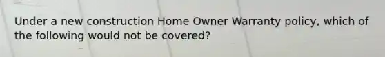 Under a new construction Home Owner Warranty policy, which of the following would not be covered?