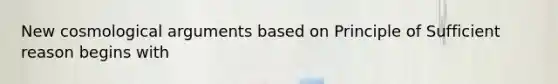 New cosmological arguments based on Principle of Sufficient reason begins with