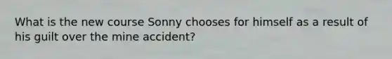 What is the new course Sonny chooses for himself as a result of his guilt over the mine accident?