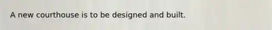 A new courthouse is to be designed and built.