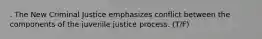 . The New Criminal Justice emphasizes conflict between the components of the juvenile justice process. (T/F)