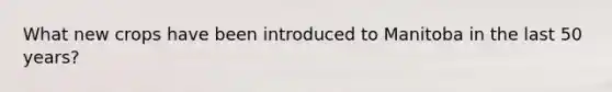 What new crops have been introduced to Manitoba in the last 50 years?