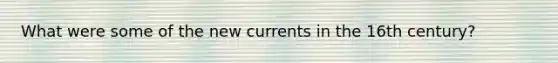 What were some of the new currents in the 16th century?