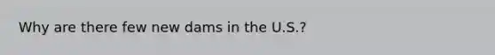 Why are there few new dams in the U.S.?
