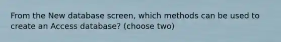 From the New database screen, which methods can be used to create an Access database? (choose two)