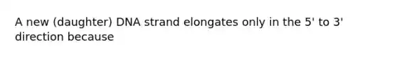 A new (daughter) DNA strand elongates only in the 5' to 3' direction because