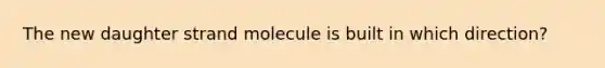 The new daughter strand molecule is built in which direction?