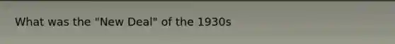 What was the "New Deal" of the 1930s