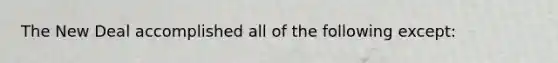 The New Deal accomplished all of the following except: