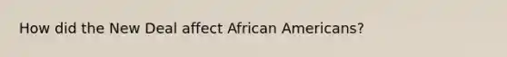 How did the New Deal affect <a href='https://www.questionai.com/knowledge/kktT1tbvGH-african-americans' class='anchor-knowledge'>african americans</a>?