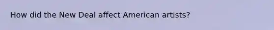 How did the New Deal affect American artists?