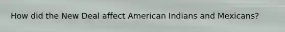 How did the New Deal affect American Indians and Mexicans?