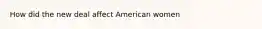 How did the new deal affect American women