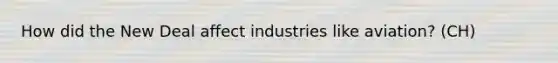 How did the New Deal affect industries like aviation? (CH)