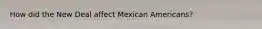 How did the New Deal affect Mexican Americans?