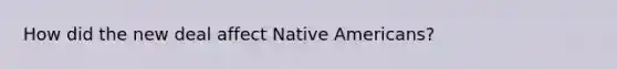 How did the new deal affect Native Americans?