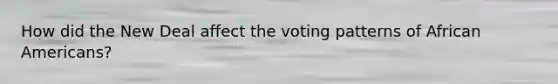 How did the New Deal affect the voting patterns of <a href='https://www.questionai.com/knowledge/kktT1tbvGH-african-americans' class='anchor-knowledge'>african americans</a>?