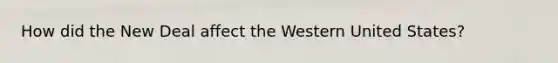 How did the New Deal affect the Western United States?