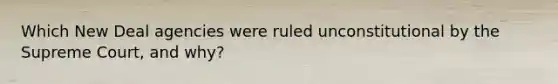 Which New Deal agencies were ruled unconstitutional by the Supreme Court, and why?
