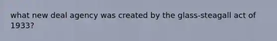 what new deal agency was created by the glass-steagall act of 1933?