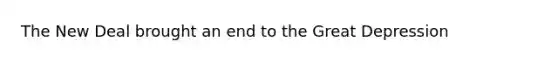 The New Deal brought an end to the Great Depression