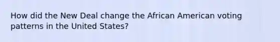 How did the New Deal change the African American voting patterns in the United States?