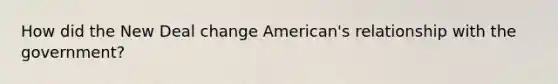 How did the New Deal change American's relationship with the government?