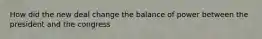 How did the new deal change the balance of power between the president and the congress