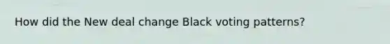 How did the New deal change Black voting patterns?
