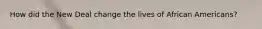 How did the New Deal change the lives of African Americans?