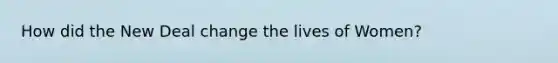 How did the New Deal change the lives of Women?
