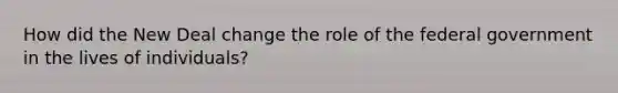 How did the New Deal change the role of the federal government in the lives of individuals?