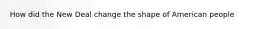 How did the New Deal change the shape of American people