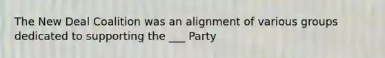 The New Deal Coalition was an alignment of various groups dedicated to supporting the ___ Party