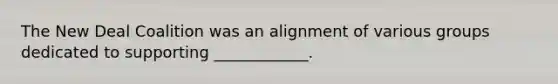 <a href='https://www.questionai.com/knowledge/kJSTumESvi-the-new-deal' class='anchor-knowledge'>the new deal</a> Coalition was an alignment of various groups dedicated to supporting ____________.