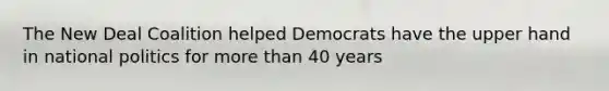 The New Deal Coalition helped Democrats have the upper hand in national politics for more than 40 years