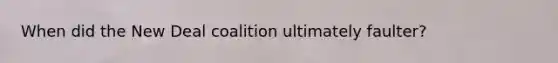 When did the New Deal coalition ultimately faulter?