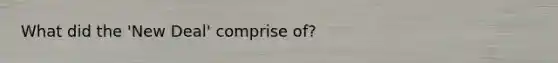 What did the 'New Deal' comprise of?