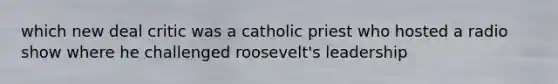 which new deal critic was a catholic priest who hosted a radio show where he challenged roosevelt's leadership