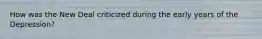 How was the New Deal criticized during the early years of the Depression?